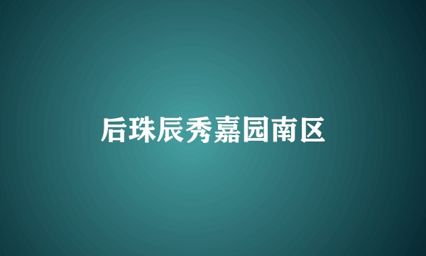后珠辰秀嘉园南区