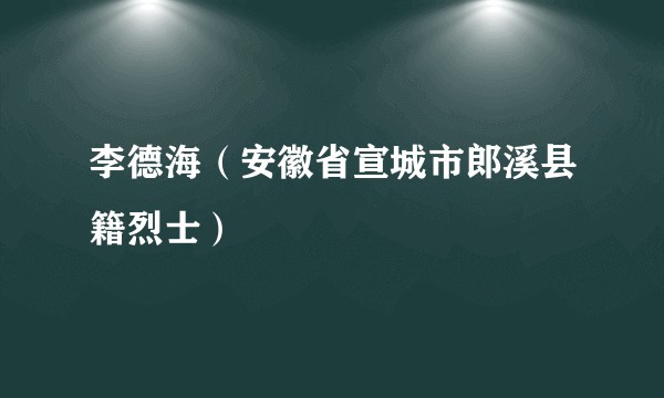 李德海（安徽省宣城市郎溪县籍烈士）