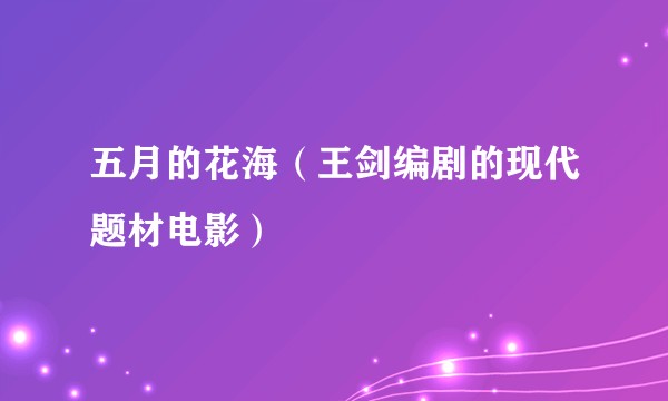五月的花海（王剑编剧的现代题材电影）