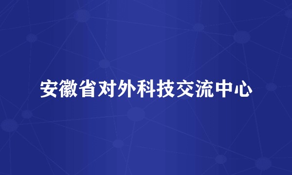 安徽省对外科技交流中心