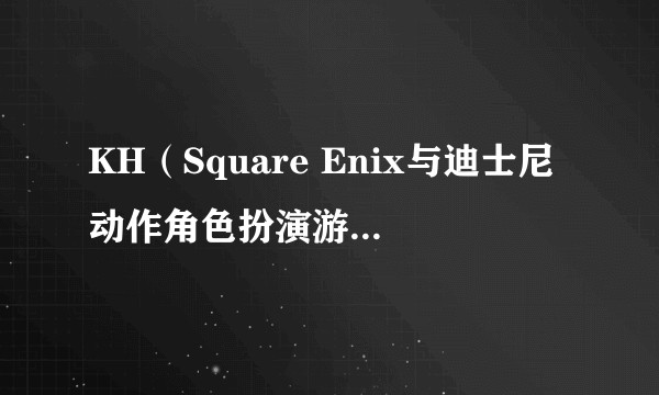 KH（Square Enix与迪士尼动作角色扮演游戏系列）