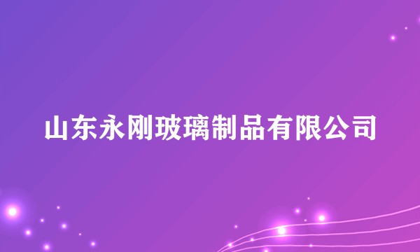 山东永刚玻璃制品有限公司