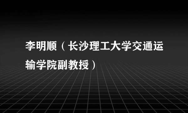 李明顺（长沙理工大学交通运输学院副教授）
