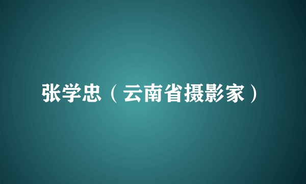 张学忠（云南省摄影家）