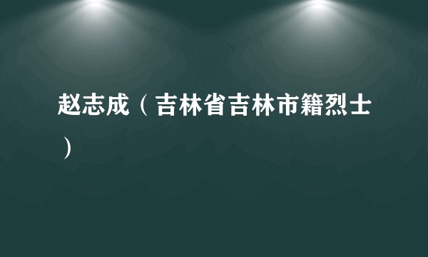 赵志成（吉林省吉林市籍烈士）