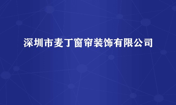 深圳市麦丁窗帘装饰有限公司