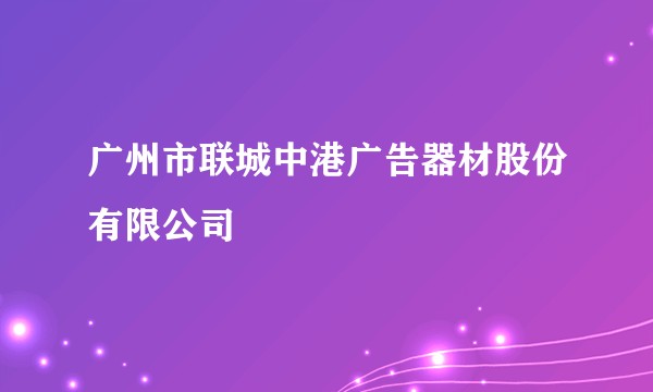 广州市联城中港广告器材股份有限公司
