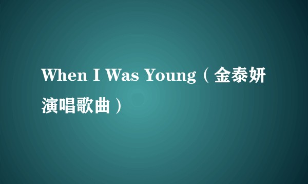 When I Was Young（金泰妍演唱歌曲）