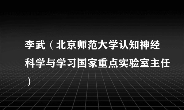 李武(北京师范大学认知神经科学与学习国家重点实验室主任)