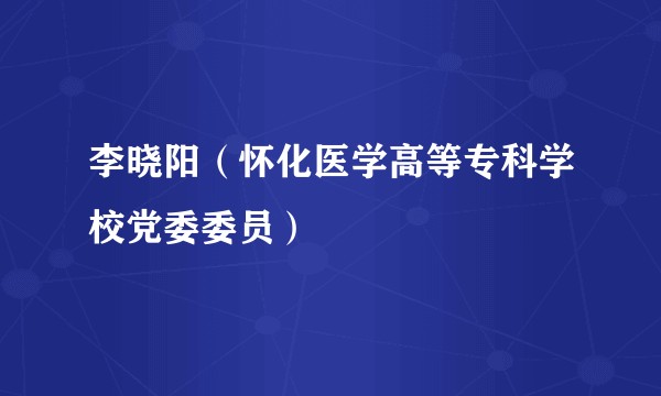 李晓阳（怀化医学高等专科学校党委委员）