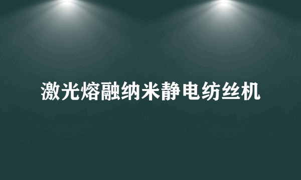 激光熔融纳米静电纺丝机