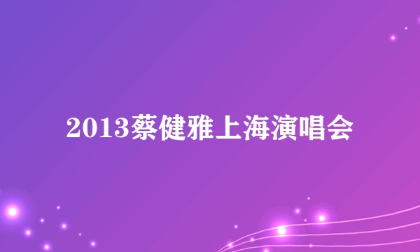 2013蔡健雅上海演唱会