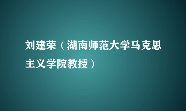 刘建荣(湖南师范大学马克思主义学院教授)
