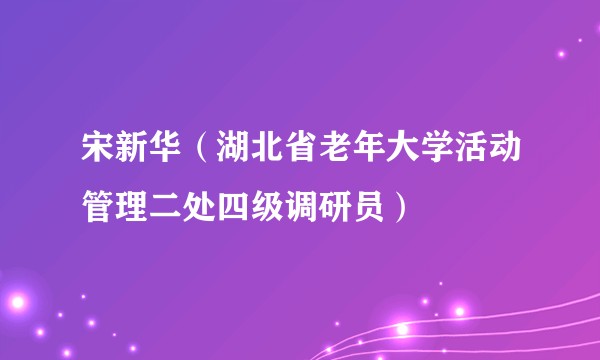 宋新华(湖北省老年大学活动管理二处四级调研员)