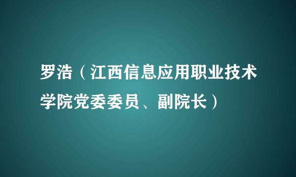 罗浩(江西信息应用职业技术学院党委委员、副院长)