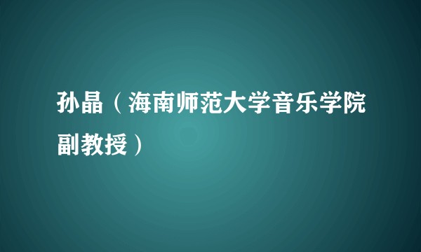 孙晶（海南师范大学音乐学院副教授）