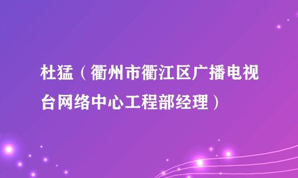 杜猛(衢州市衢江区广播电视台网络中心工程部经理)