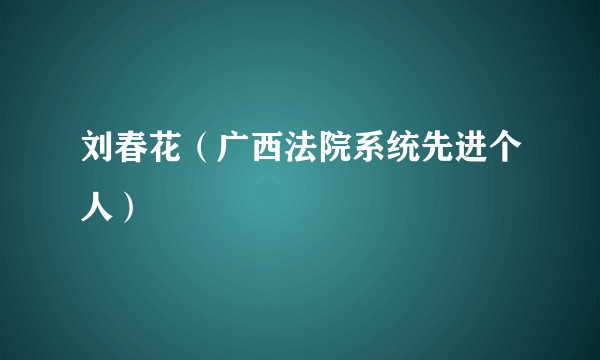 刘春花（广西法院系统先进个人）