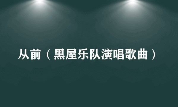 从前（黑屋乐队演唱歌曲）
