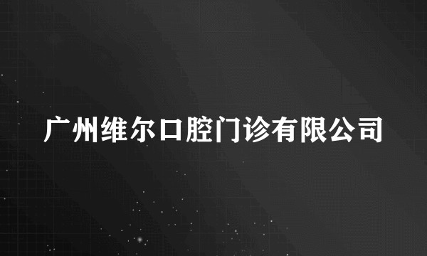 广州维尔口腔门诊有限公司