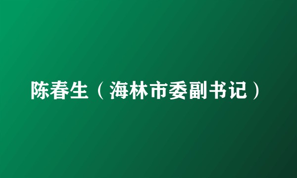 陈春生（海林市委副书记）