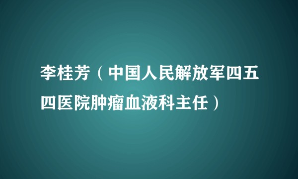 李桂芳（中国人民解放军四五四医院肿瘤血液科主任）