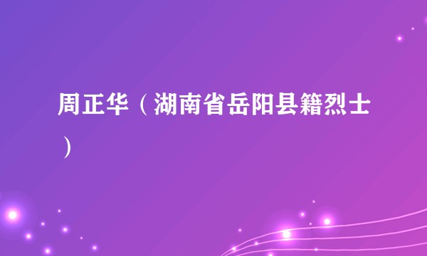 周正华(湖南省岳阳县籍烈士)