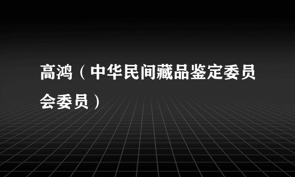 高鸿（中华民间藏品鉴定委员会委员）