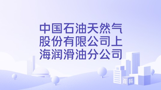 中国石油天然气股份有限公司上海润滑油分公司
