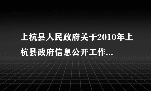 上杭县人民政府关于2010年上杭县政府信息公开工作情况的报告