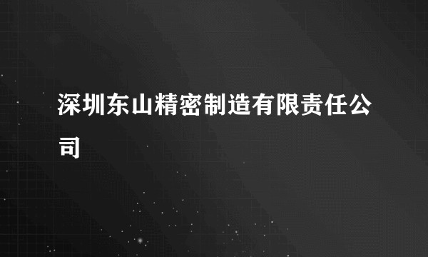 深圳东山精密制造有限责任公司