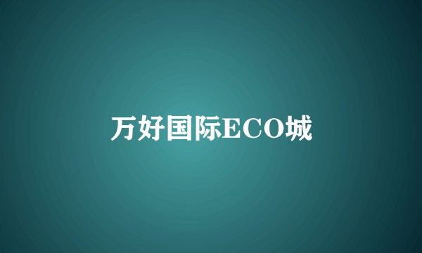 万好国际ECO城