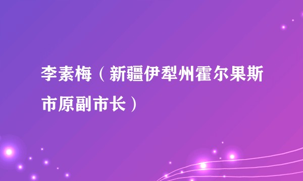 李素梅（新疆伊犁州霍尔果斯市原副市长）