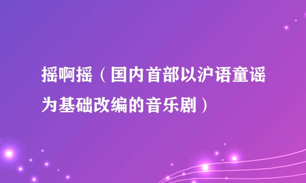 摇啊摇（国内首部以沪语童谣为基础改编的音乐剧）
