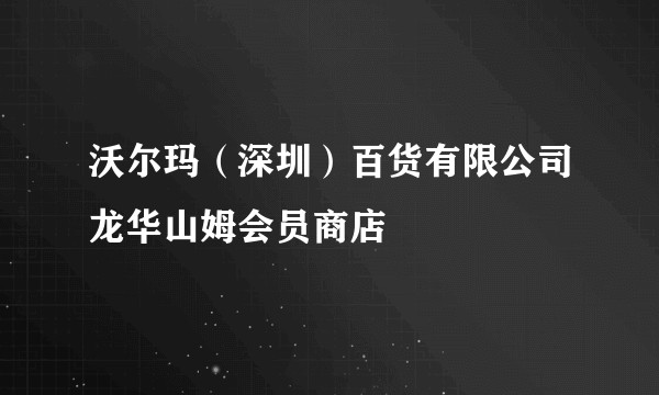 沃尔玛（深圳）百货有限公司龙华山姆会员商店