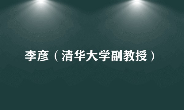 李彦（清华大学副教授）