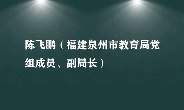 陈飞鹏（福建泉州市教育局党组成员、副局长）