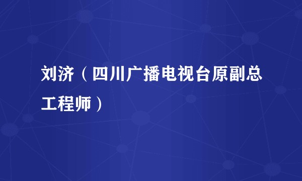 刘济（四川广播电视台原副总工程师）