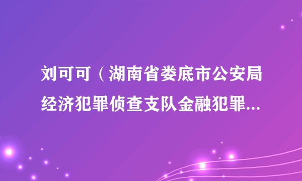 刘可可(湖南省娄底市公安局经济犯罪侦查支队金融犯罪侦查大队原大队长)