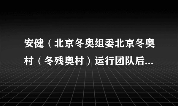 安健（北京冬奥组委北京冬奥村（冬残奥村）运行团队后勤服务保障经理（后勤保障处主管））