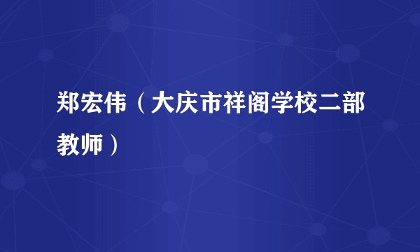 郑宏伟（大庆市祥阁学校二部教师）