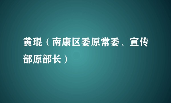 黄琨（南康区委原常委、宣传部原部长）