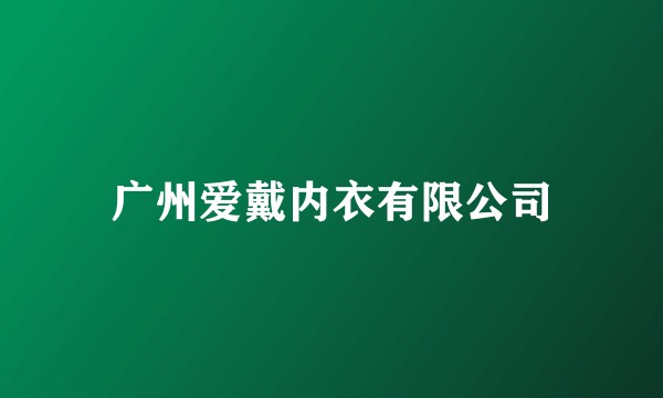 广州爱戴内衣有限公司