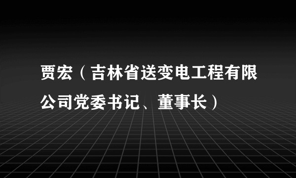 贾宏(吉林省送变电工程有限公司党委书记、董事长)