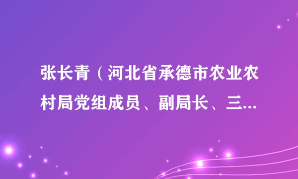 张长青（河北省承德市农业农村局党组成员、副局长、三级调研员）