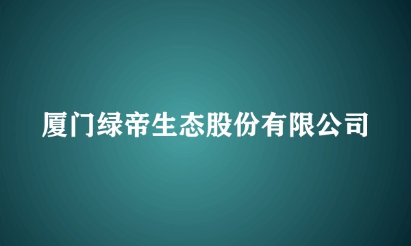 厦门绿帝生态股份有限公司