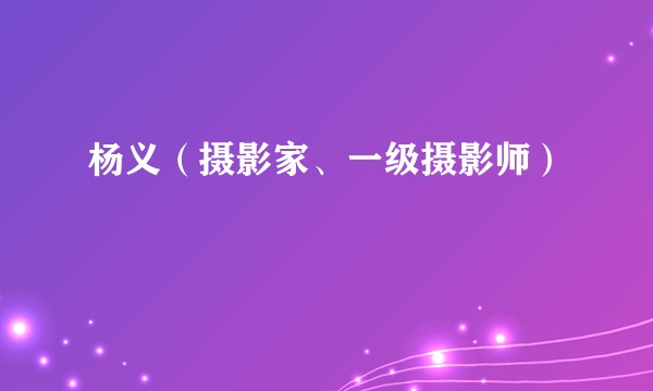 杨义（摄影家、一级摄影师）