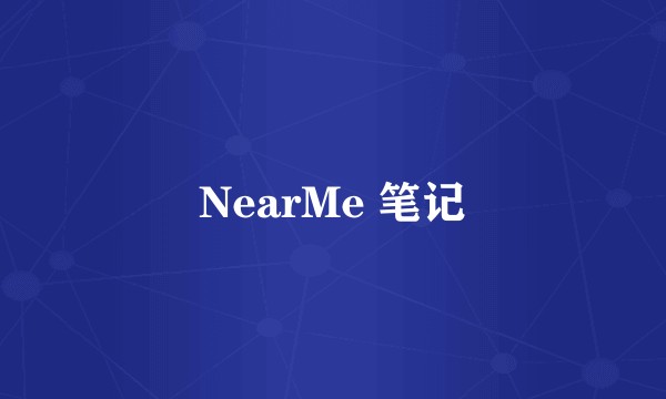 NearMe 笔记