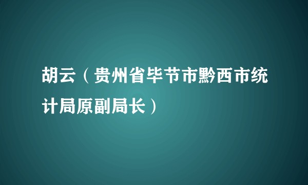 胡云（贵州省毕节市黔西市统计局原副局长）
