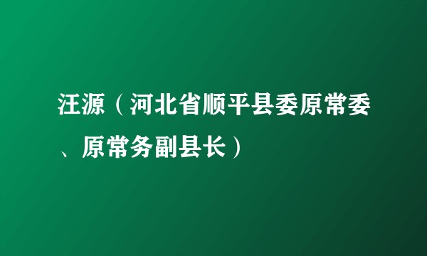 汪源（河北省顺平县委原常委、原常务副县长）